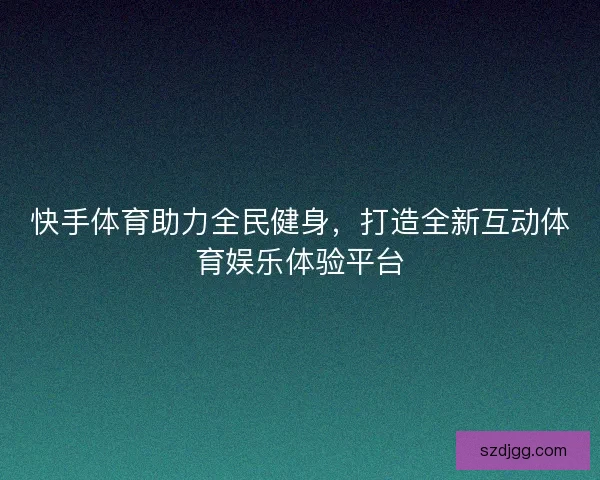 快手体育助力全民健身，打造全新互动体育娱乐体验平台
