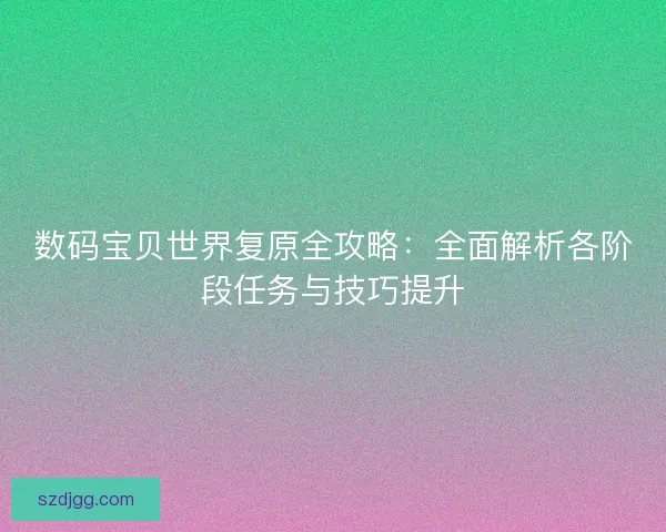 数码宝贝世界复原全攻略：全面解析各阶段任务与技巧提升